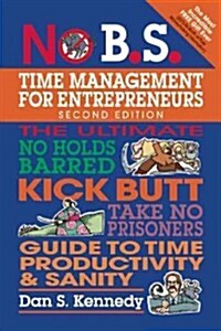 No B.S. Time Management for Entrepreneurs: The Ultimate No Holds Barred Kick Butt Take No Prisoners Guide to Time Productivity and Sanity (Paperback, Revised)