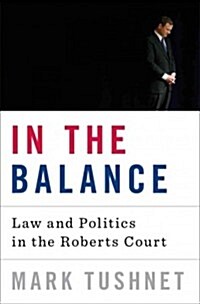 In the Balance: Law and Politics on the Roberts Court (Hardcover)