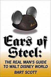 Ears of Steel: The Real Mans Guide to Walt Disney World (Paperback)