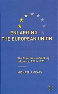 Enlarging the European Union : The Commission Seeking Influence, 1961-1973 (Hardcover)
