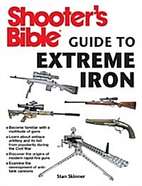 Shooters Bible Guide to Extreme Iron: An Illustrated Reference to Some of the Worlds Most Powerful Weapons, from Hand Cannons to Field Artillery (Paperback)