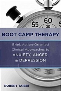 Boot Camp Therapy: Brief, Action-Oriented Clinical Approaches to Anxiety, Anger, & Depression (Hardcover)