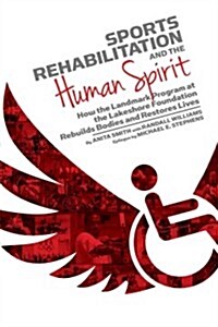 Sports Rehabilitation and the Human Spirit: How the Landmark Program at the Lakeshore Foundation Rebuilds Bodies and Restores Lives (Paperback)