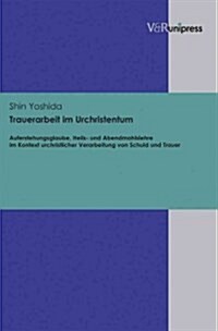 Trauerarbeit Im Urchristentum: Auferstehungsglaube, Heils- Und Abendmahlslehre Im Kontext Urchristlicher Verarbeitung Von Schuld Und Trauer (Hardcover)