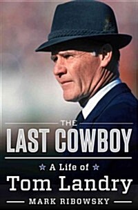 The Last Cowboy: A Life of Tom Landry (Hardcover)