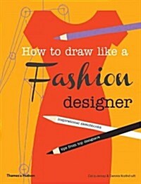 How to Draw Like a Fashion Designer : Inspirational Sketchbooks - Tips from Top Designers (Paperback)