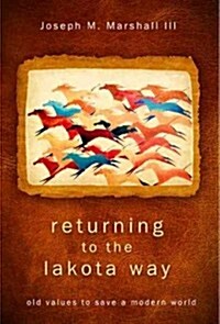 Returning to the Lakota Way: Old Values to Save a Modern World (Hardcover)