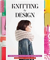 Knitting by Design: Gather Inspiration, Design Looks, and Knit 15 Fashionable Projects (Hardcover)