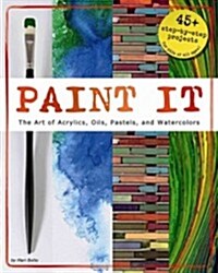 Paint It: The Art of Acrylics, Oils, Pastels, and Watercolors (Paperback)
