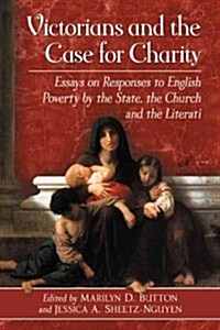 Victorians and the Case for Charity: Essays on Responses to English Poverty by the State, the Church and the Literati (Paperback)