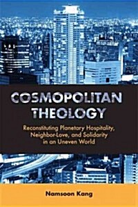 Cosmopolitan Theology: Reconstituting Planetary Hospitality, Neighbor-Love, and Solidarity in an Uneven World (Paperback)