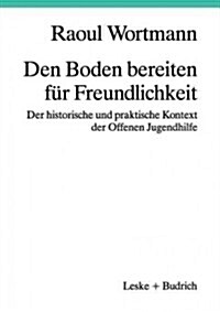 Den Boden Bereiten F? Freundlichkeit: Der Historische Und Praktische Kontext Der Offenen Jugendhilfe (Paperback, Softcover Repri)