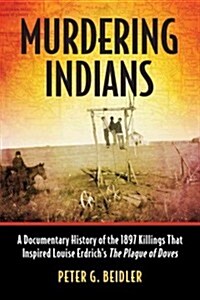 Murdering Indians: A Documentary History of the 1897 Killings That Inspired Louise Erdrichs the Plague of Doves (Paperback)