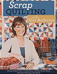 Scrap Quilting with Alex Anderson: Choose the Best Fabric Combinations Pick the Perfect Blocks Settings to Showcase Your Blocks (Paperback)