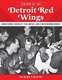 Legends of the Detroit Red Wings: Gordie Howe, Alex Delvecchio, Ted Lindsay, and Other Red Wings Heroes (Hardcover)