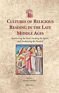 Cultures of Religious Reading in the Late Middle Ages: Instructing the Soul, Feeding the Spirit, and Awakening the Passion (Hardcover)