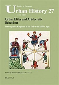 SEUH 27 Urban Elites and Aristocratic Behaviour in the Spanish Kingdoms at the End of the Middle Ages (Paperback)