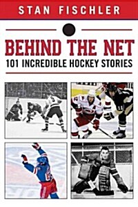 Behind the Net: 101 Incredible Hockey Stories (Hardcover)