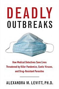 Deadly Outbreaks: How Medical Detectives Save Lives Threatened by Killer Pandemics, Exotic Viruses, and Drug-Resistant Parasites (Hardcover)