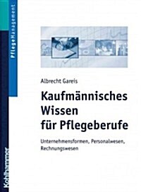 Kaufmannisches Wissen Fur Pflegeberufe: Unternehmensformen, Personalwesen, Rechungswesen (Paperback)