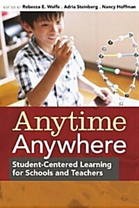 Anytime, Anywhere: Student-Centered Learning for Schools and Teachers (Library Binding)