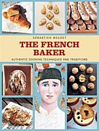 The French Baker: Authentic Recipes for Traditional Breads, Desserts, and Dinners (Hardcover)