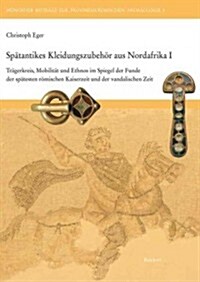 Spatantikes Kleidungszubehor Aus Nordafrika I: Tragerkreis, Mobilitat Und Ethnos Im Spiegel Der Funde Der Spatesten Romischen Kaiserzeit Und Der Vanda (Hardcover)