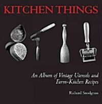 Kitchen Things: An Album of Vintage Utensils and Farm-Kitchen Recipes (Hardcover)