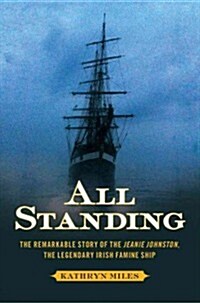 All Standing: The Remarkable Story of the Jeanie Johnston, the Legendary Irish Famine Ship (Paperback)