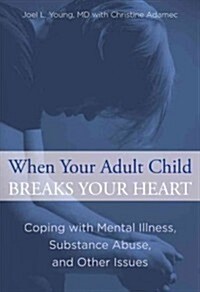 When Your Adult Child Breaks Your Heart: Coping With Mental Illness, Substance Abuse, And The Problems That Tear Families Apart (Paperback)