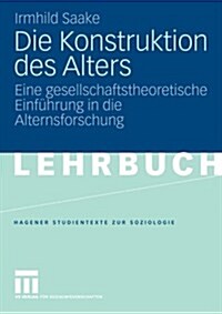 Die Konstruktion Des Alters: Eine Gesellschaftstheoretische Einf?rung in Die Alternsforschung (Paperback, 2006)