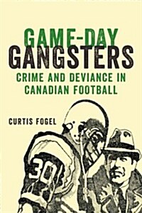 Game-Day Gangsters: Crime and Deviance in Canadian Football (Paperback)