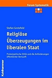 Religiose Uberzeugungen Im Liberalen Staat: Protestantische Ethik Und Die Anforderungen Offentlicher Vernunft (Paperback)