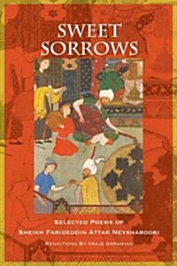 Sweet Sorrows: Selected Poems of Sheikh Farideddin Attar Neyshaboori (Paperback)