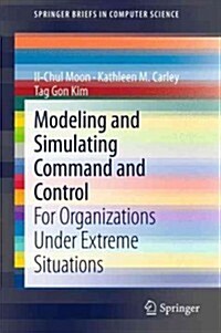 Modeling and Simulating Command and Control : For Organizations Under Extreme Situations (Paperback)