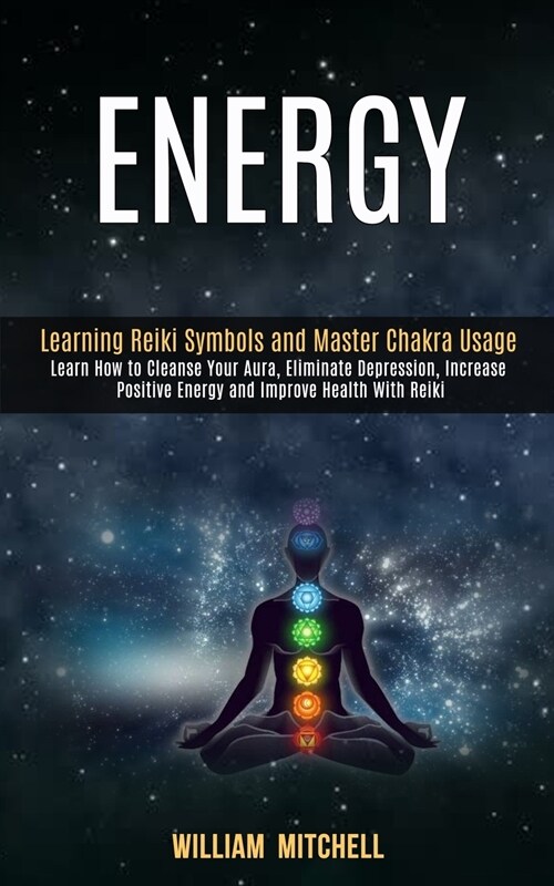 Energy: Learning Reiki Symbols and Master Chakra Usage (Learn How to Cleanse Your Aura, Eliminate Depression, Increase Positiv (Paperback)