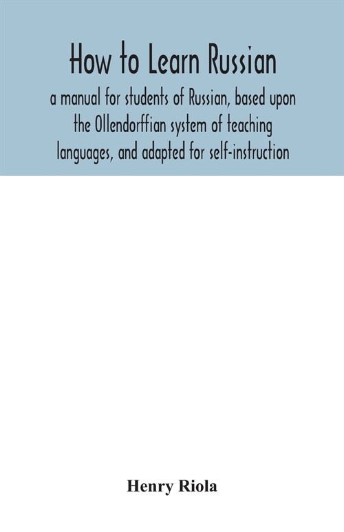 How to learn Russian, a manual for students of Russian, based upon the Ollendorffian system of teaching languages, and adapted for self-instruction (Paperback)