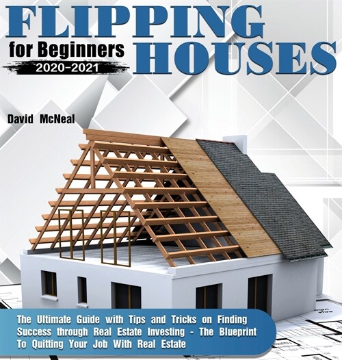 Flipping Houses for Beginners 2020-2021: The Ultimate Guide with Tips and Tricks on Finding Success through Real Estate Investing - The Blueprint To Q (Hardcover)
