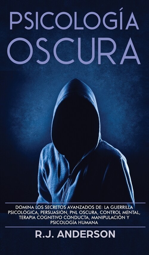 Psicolog? Oscura: Domina los secretos avanzados de: la guerrilla psicol?ica, persuasi?, PNL oscura, control mental, terapia cognitivo (Hardcover)