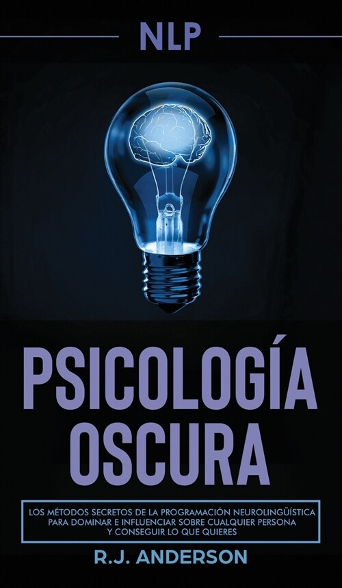 Pnl: Psicolog? Oscura - Los m?odos secretos de la programaci? neuroling茴stica para dominar e influenciar sobre cualquie (Hardcover)