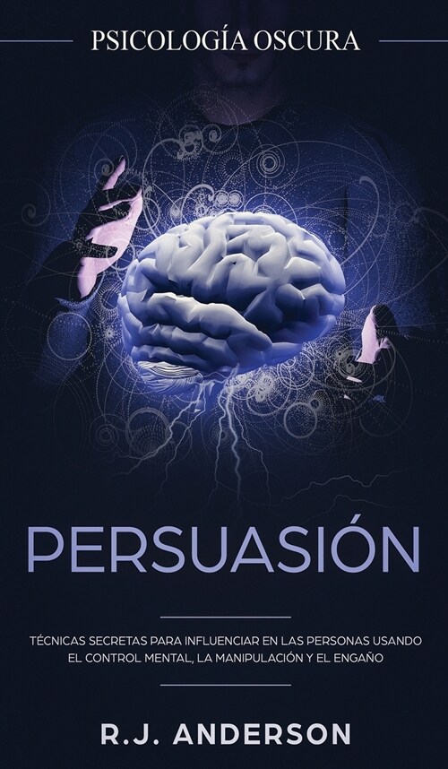 Persuasi?: Psicolog? Oscura - T?nicas secretas para influenciar en las personas usando el control mental, la manipulaci? y el (Hardcover)
