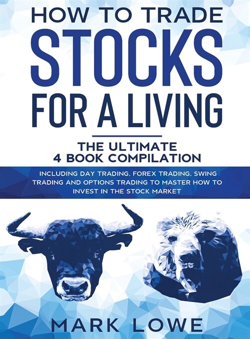 How to Trade Stocks for a Living: 4 Books in 1 - How to Start Day Trading, Dominate the Forex Market, Reduce Risk with Options, and Increase Profit (Hardcover)