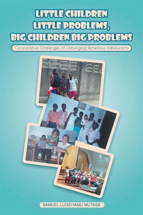 Little Children Little Problems, Big Children Big Problems: Comparative Challenges of Upbringing Rebellious Adolescents (Paperback)