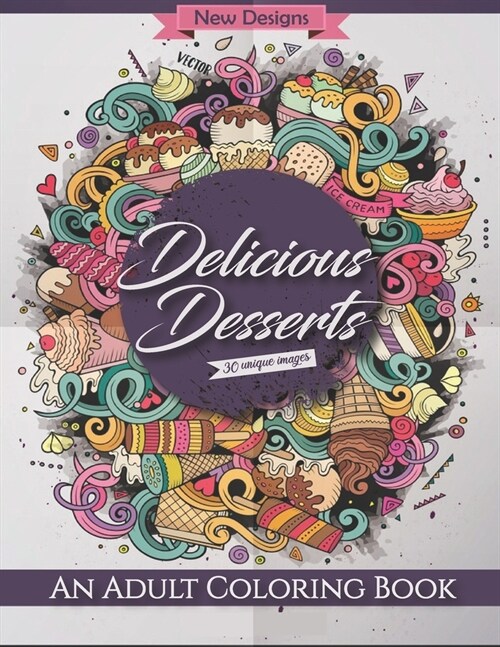 Delicious Desserts: An Adult Coloring Book - New Desings, 30 Unique Images: with Decadent Desserts, Luscious Fruits, Relaxing Wines, Fresh (Paperback)