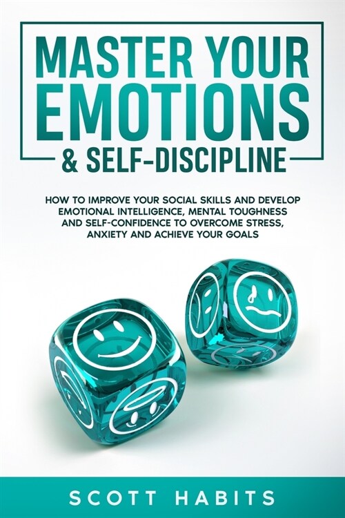 Master Your Emotions & Self-Discipline: How to Improve Your Social Skills and Develop Emotional Intelligence, Mental Toughness and Self-Confidence to (Paperback)