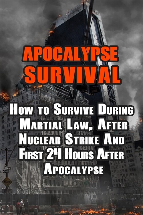 Apocalypse Survival: How to Survive During Martial Law, After Nuclear Strike And First 24 Hours After Apocalypse (Paperback)