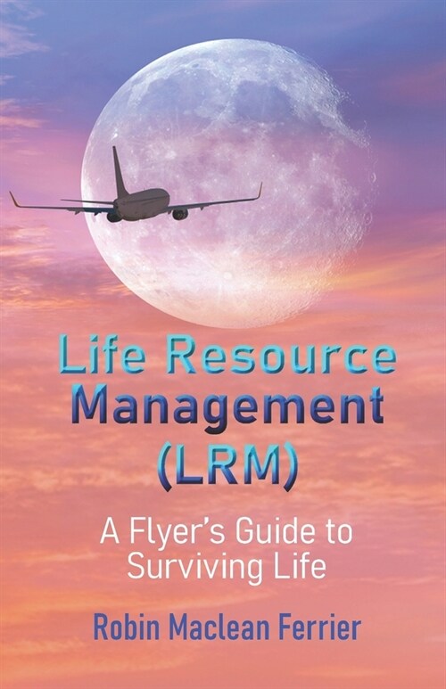 Life Resource Management (LRM): A Flyers Guide to Surviving Life (Paperback)