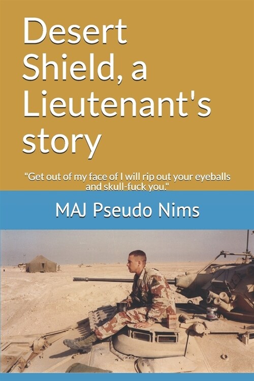 Desert Shield, a Lieutenants story: Get out of my face of I will rip out your eyeballs and skull-fuck you. (Paperback)