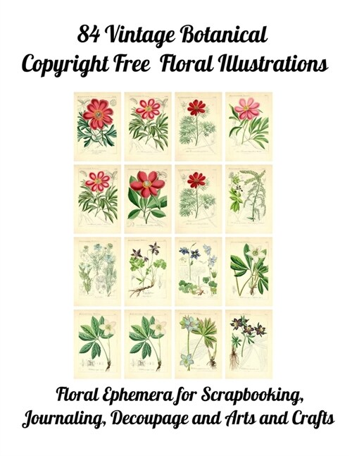 84 Vintage Botanical Copyright Free Floral Illustrations: Floral Ephemera for Scrapbooking, Journaling, Decoupage or Arts and Crafts (Paperback)
