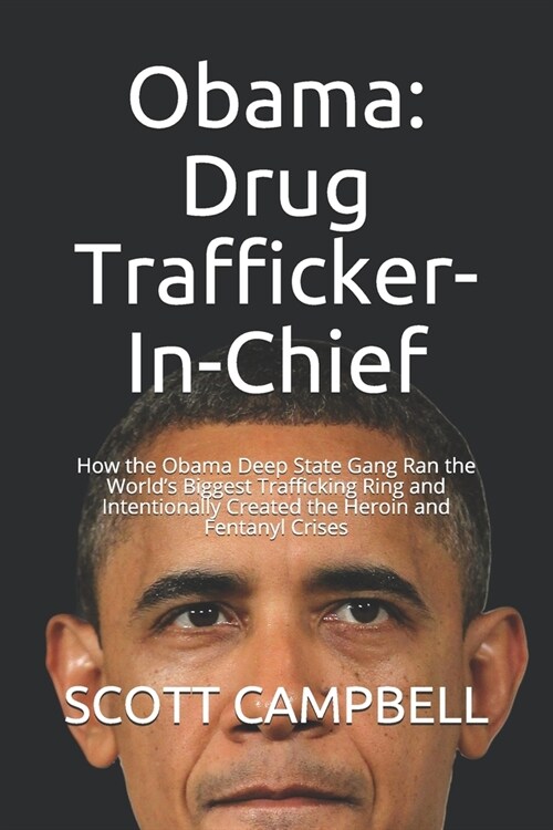 Obama: Drug Trafficker-In-Chief: How the Obama Deep State Gang Ran the Worlds Biggest Trafficking Ring and Intentionally Cre (Paperback)